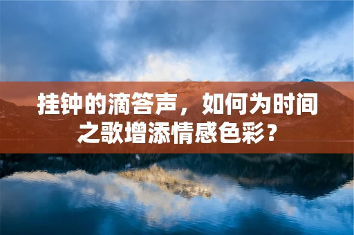 挂钟的滴答声，如何为时间之歌增添情感色彩？