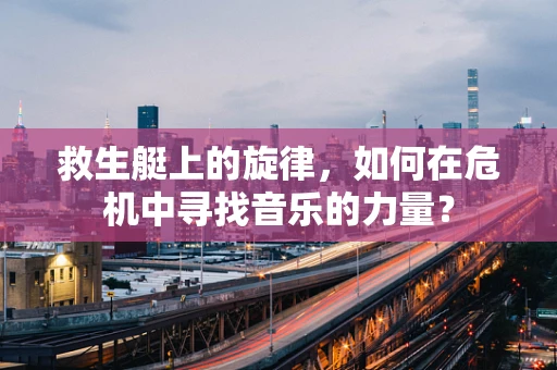 救生艇上的旋律，如何在危机中寻找音乐的力量？