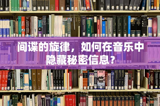 间谍的旋律，如何在音乐中隐藏秘密信息？