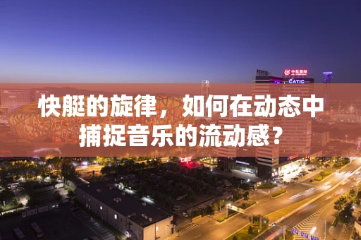 快艇的旋律，如何在动态中捕捉音乐的流动感？