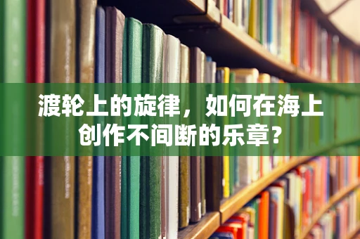 渡轮上的旋律，如何在海上创作不间断的乐章？