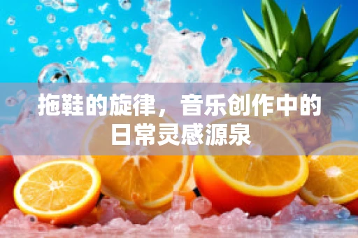 拖鞋的旋律，音乐创作中的日常灵感源泉