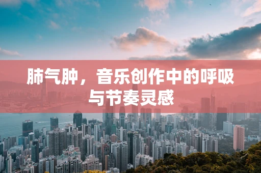 肺气肿，音乐创作中的呼吸与节奏灵感