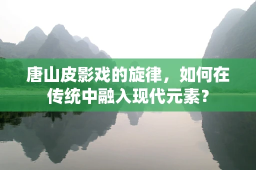 唐山皮影戏的旋律，如何在传统中融入现代元素？